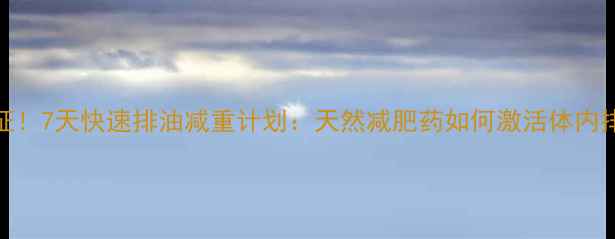 图片 科学验证！7天快速排油减重计划：天然减肥药如何激活体内排油系统