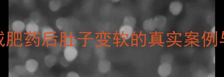 图片 科学验证！服用减肥药后肚子变软的真实案例与副作用对比指南