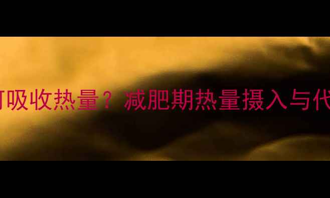 图片 科学：人体如何吸收热量？减肥期热量摄入与代谢的黄金法则1
