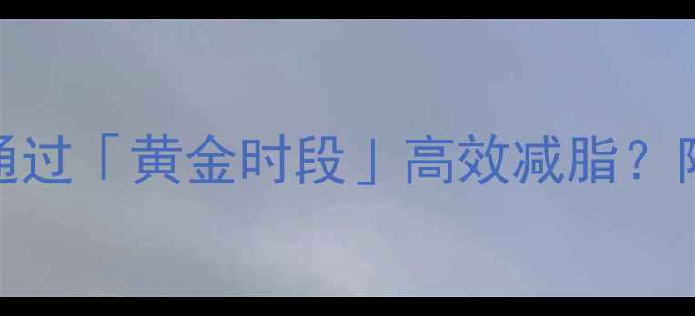 图片 空腹运动科学：如何通过「黄金时段」高效减脂？附真实案例与避坑指南