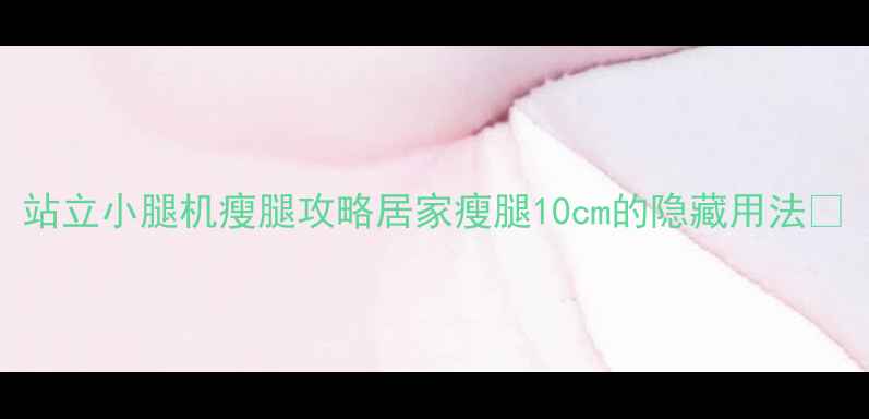 图片 站立小腿机瘦腿攻略居家瘦腿10cm的隐藏用法✨