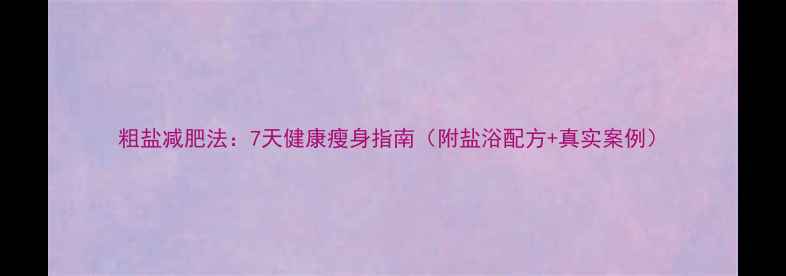 图片 粗盐减肥法：7天健康瘦身指南（附盐浴配方+真实案例）