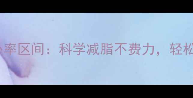 图片 精准掌握燃脂心率区间：科学减脂不费力，轻松瘦出理想体型1