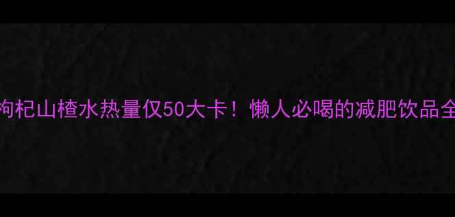 图片 红枣枸杞山楂水热量仅50大卡！懒人必喝的减肥饮品全攻略