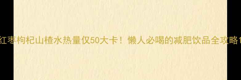 图片 红枣枸杞山楂水热量仅50大卡！懒人必喝的减肥饮品全攻略1