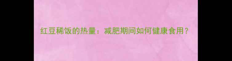 图片 红豆稀饭的热量：减肥期间如何健康食用？