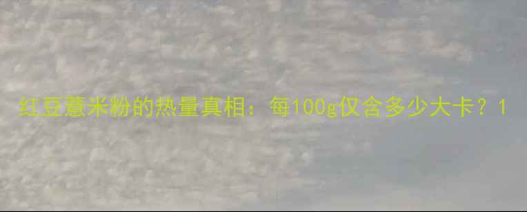 图片 红豆薏米粉的热量真相：每100g仅含多少大卡？1
