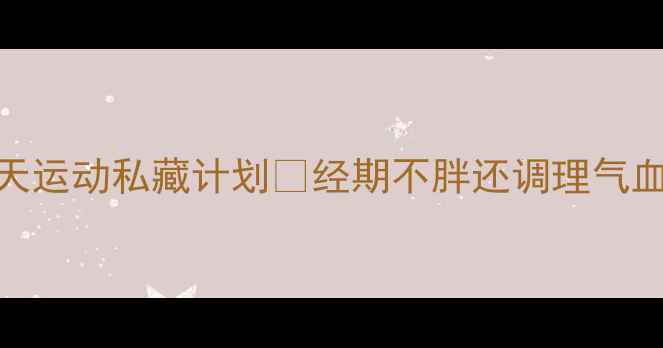 图片 经期减肥必看！30天运动私藏计划🔥经期不胖还调理气血｜附禁忌表+食谱1