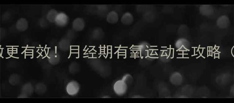 图片 经期减肥这样做更有效！月经期有氧运动全攻略（附安全指南）1