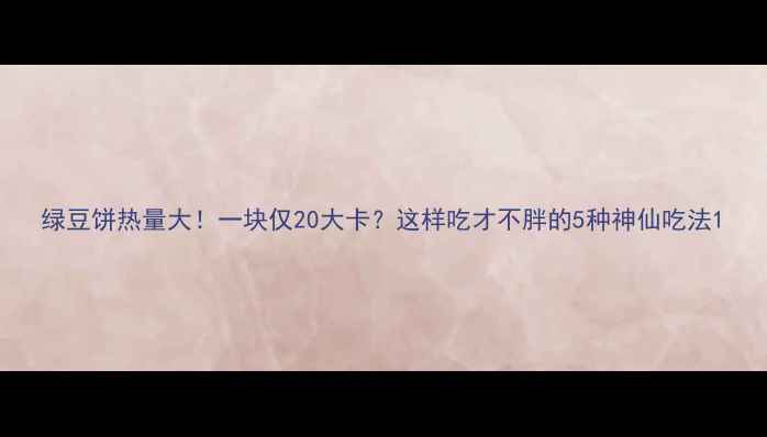 图片 绿豆饼热量大！一块仅20大卡？这样吃才不胖的5种神仙吃法1