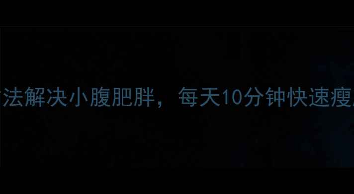 图片 肚子疼别忍了！3个方法解决小腹肥胖，每天10分钟快速瘦肚子（附食谱+教程）