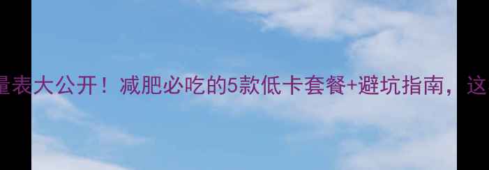 图片 肯德基热量表大公开！减肥必吃的5款低卡套餐+避坑指南，这样吃不胖1