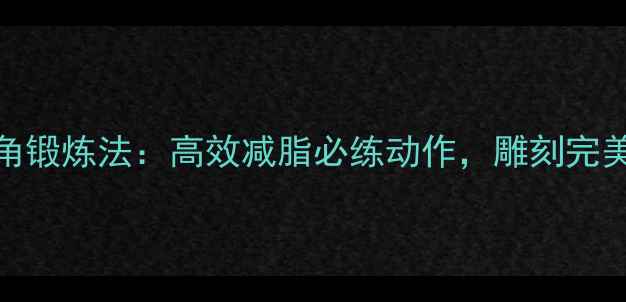 图片 胸大肌下角锻炼法：高效减脂必练动作，雕刻完美胸肌下沿