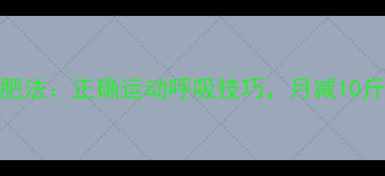 图片 胸式呼吸减肥法：正确运动呼吸技巧，月减10斤的呼吸秘密