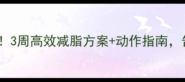 图片 腰腹赘肉大作战！3周高效减脂方案+动作指南，告别顽固小肚子1
