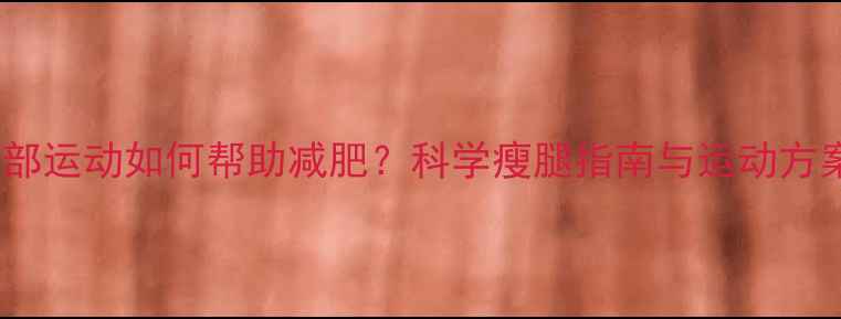 图片 腿部运动如何帮助减肥？科学瘦腿指南与运动方案1