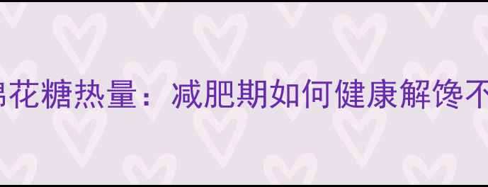 图片 膨胀棉花糖热量：减肥期如何健康解馋不踩雷1