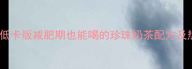 图片 自制珍珠奶茶低卡版减肥期也能喝的珍珠奶茶配方及热量控制指南1