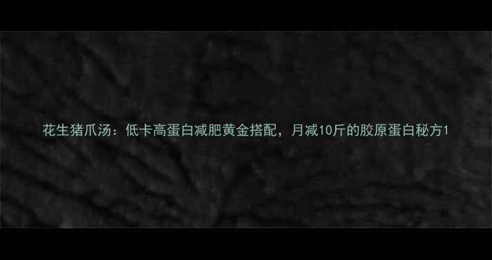 图片 花生猪爪汤：低卡高蛋白减肥黄金搭配，月减10斤的胶原蛋白秘方1