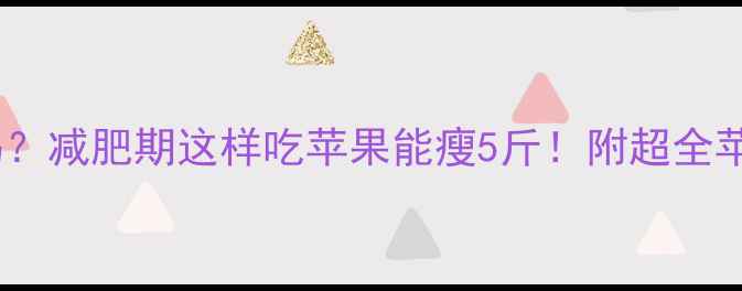 图片 苹果热量高吗？减肥期这样吃苹果能瘦5斤！附超全苹果减肥指南1