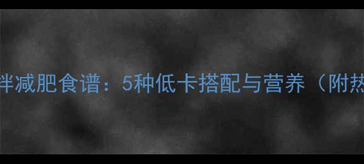 图片 菠菜凉拌减肥食谱：5种低卡搭配与营养（附热量表）