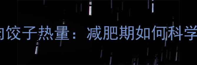 图片 萝卜猪肉饺子热量：减肥期如何科学选择？1