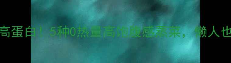 图片 蒸菜低卡高蛋白！5种0热量高饱腹感蒸菜，懒人也能轻松瘦