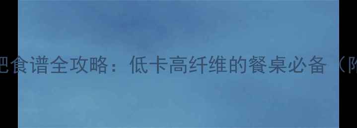图片 西兰花减肥食谱全攻略：低卡高纤维的餐桌必备（附热量表）
