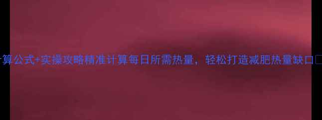 图片 计算公式+实操攻略精准计算每日所需热量，轻松打造减肥热量缺口✅1