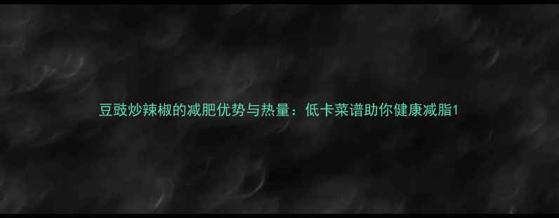 图片 豆豉炒辣椒的减肥优势与热量：低卡菜谱助你健康减脂1