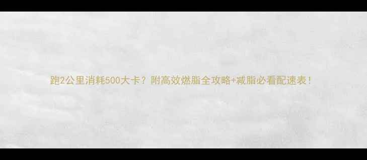 图片 跑2公里消耗500大卡？附高效燃脂全攻略+减脂必看配速表！