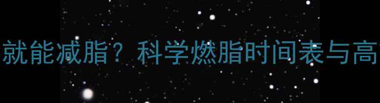 图片 跑步30分钟就能减脂？科学燃脂时间表与高效训练方案
