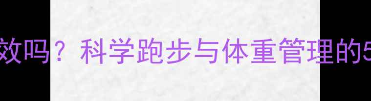 图片 跑步减肥有效吗？科学跑步与体重管理的5大黄金法则