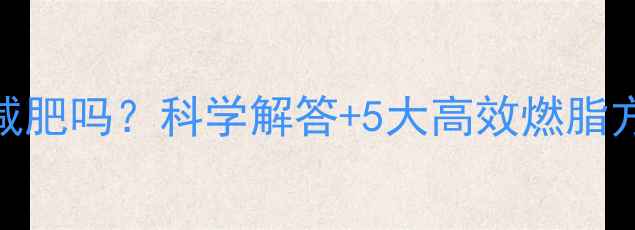 图片 运动不出汗真的能减肥吗？科学解答+5大高效燃脂方案（附训练计划）