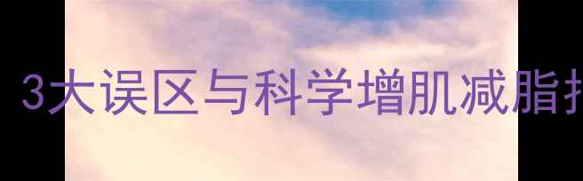图片 运动减肥为何失败？3大误区与科学增肌减脂指南（附详细方案）