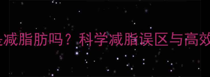 图片 运动减肥是减脂肪吗？科学减脂误区与高效燃脂方案1