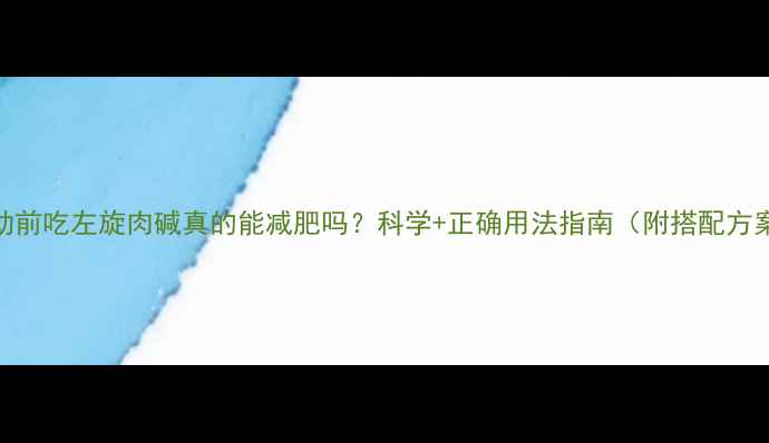 图片 运动前吃左旋肉碱真的能减肥吗？科学+正确用法指南（附搭配方案）
