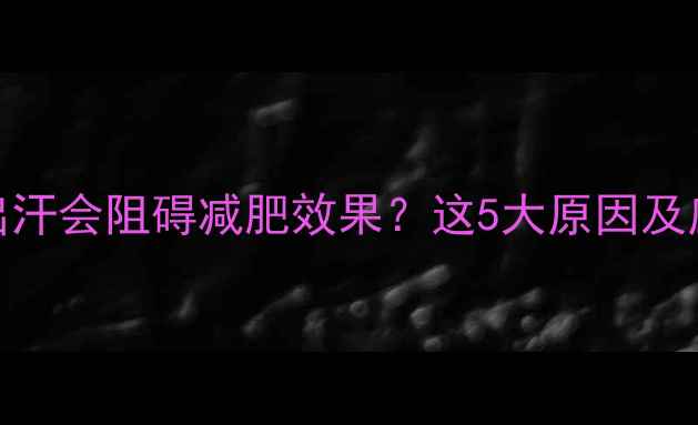图片 运动后不出汗会阻碍减肥效果？这5大原因及应对策略全