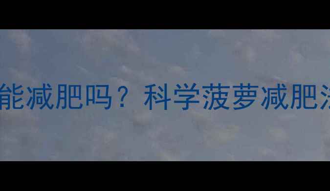 图片 运动后吃菠萝能减肥吗？科学菠萝减肥法的正确姿势1