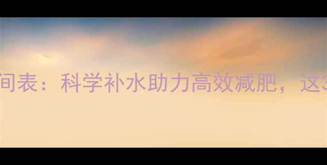 图片 运动后喝水黄金时间表：科学补水助力高效减肥，这3个时间点别错过！