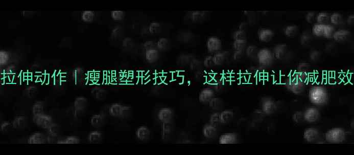 图片 运动后拉伸动作｜瘦腿塑形技巧，这样拉伸让你减肥效率翻倍