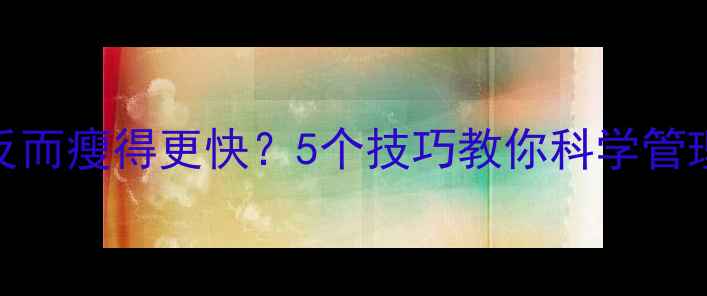 图片 运动后饭量增加反而瘦得更快？5个技巧教你科学管理食欲瘦出马甲线