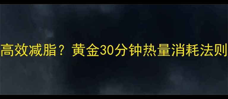 图片 运动燃脂高峰期如何高效减脂？黄金30分钟热量消耗法则（附科学训练方案）