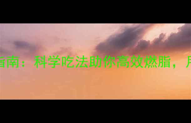 图片 运动饮食搭配指南：科学吃法助你高效燃脂，月减10斤不反弹