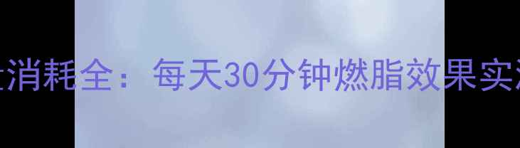 图片 郑多燕减肥舞热量消耗全：每天30分钟燃脂效果实测与科学跟练指南