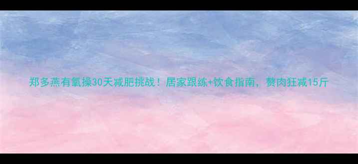 图片 郑多燕有氧操30天减肥挑战！居家跟练+饮食指南，赘肉狂减15斤