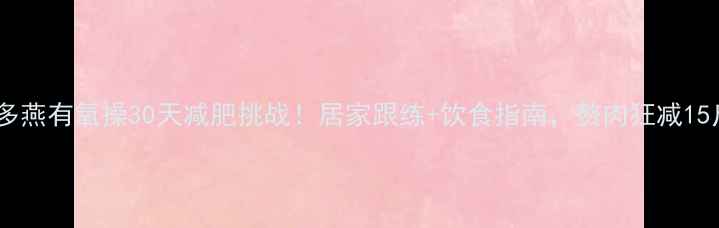 图片 郑多燕有氧操30天减肥挑战！居家跟练+饮食指南，赘肉狂减15斤1