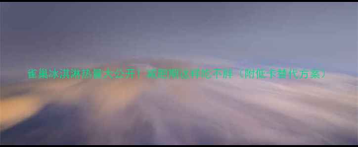 图片 雀巢冰淇淋热量大公开！减肥期这样吃不胖（附低卡替代方案）