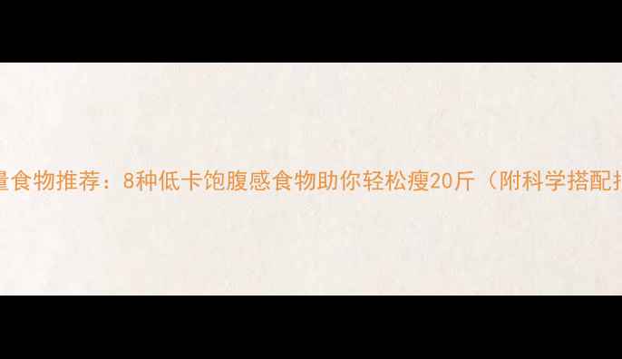 图片 零热量食物推荐：8种低卡饱腹感食物助你轻松瘦20斤（附科学搭配指南）
