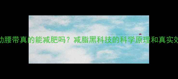 图片 震动腰带真的能减肥吗？减脂黑科技的科学原理和真实效果